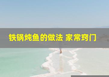 铁锅炖鱼的做法 家常窍门